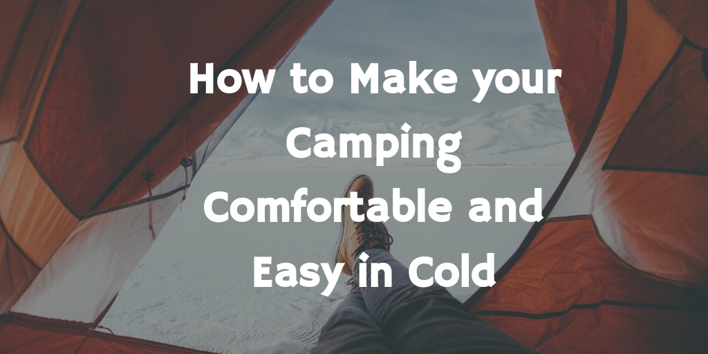How to Make Your Camping Comfortable and Easy in Cold in 2022