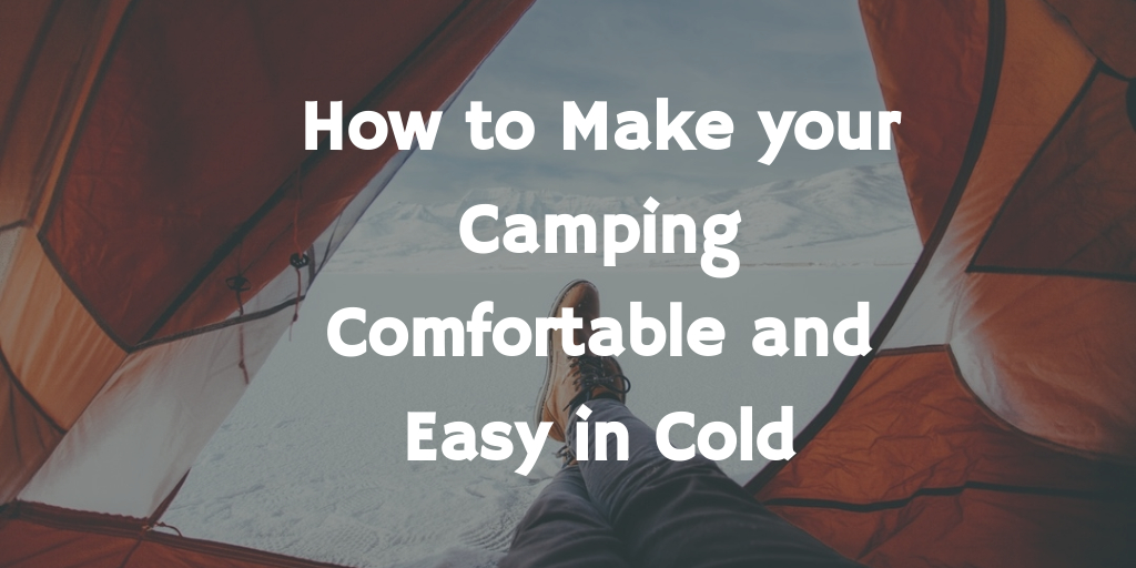 How to Make Your Camping Comfortable and Easy in Cold