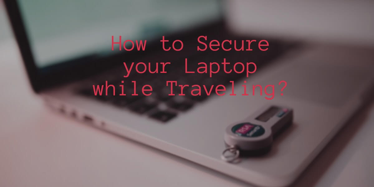 How to Secure Your Laptop While Traveling?