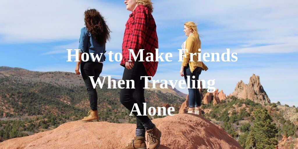 How to Make Friends When Traveling Alone in 2022
